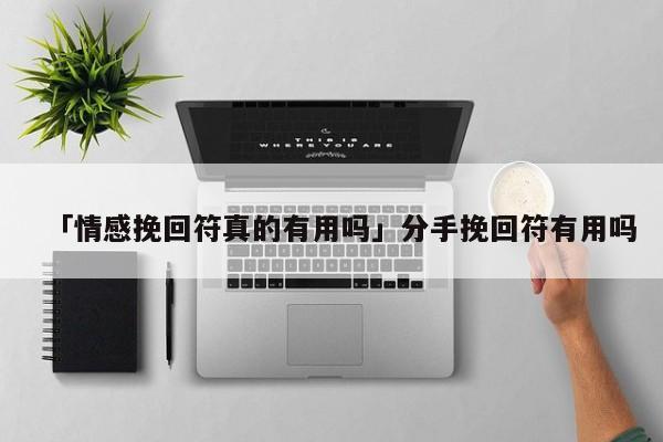 「情感挽回符真的有用吗」分手挽回符有用吗