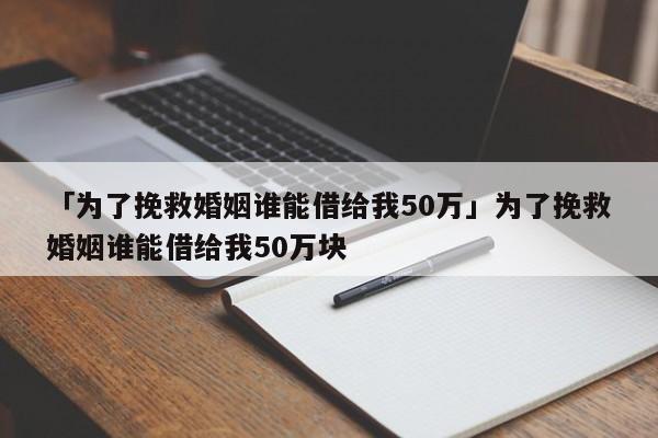 「为了挽救婚姻谁能借给我50万」为了挽救婚姻谁能借给我50万块