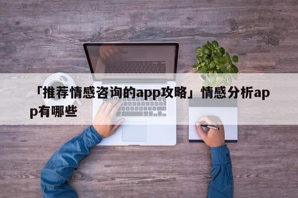 「推荐情感咨询的app攻略」情感分析app有哪些