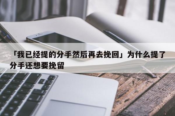 「我已经提的分手然后再去挽回」为什么提了分手还想要挽留