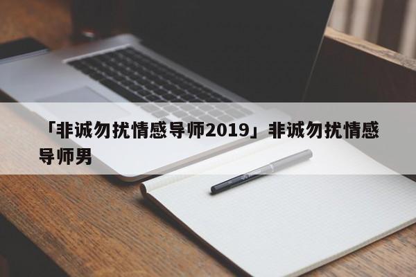 「非诚勿扰情感导师2019」非诚勿扰情感导师男