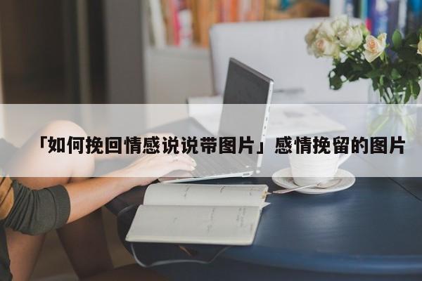 「如何挽回情感说说带图片」感情挽留的图片