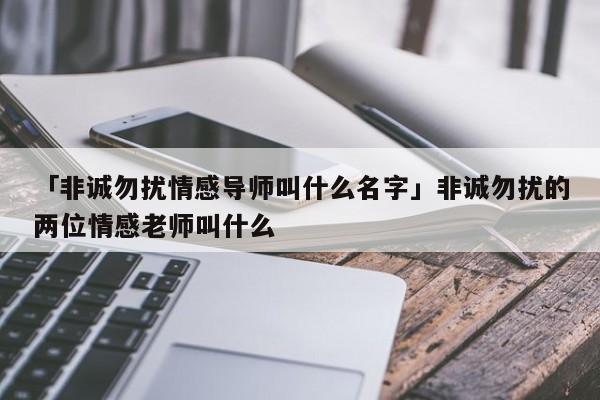 「非诚勿扰情感导师叫什么名字」非诚勿扰的两位情感老师叫什么