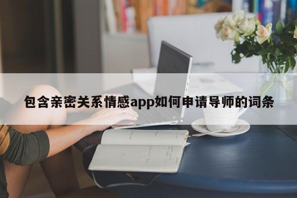 包含亲密关系情感app如何申请导师的词条