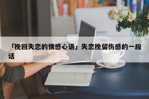 「挽回失恋的情感心语」失恋挽留伤感的一段话