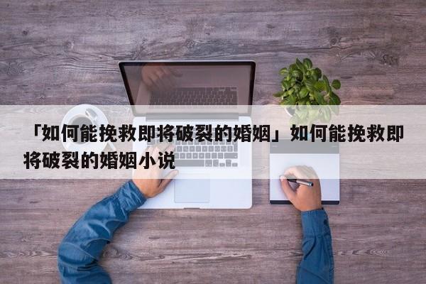 「如何能挽救即将破裂的婚姻」如何能挽救即将破裂的婚姻小说