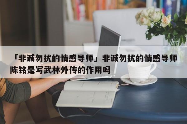 「非诚勿扰的情感导师」非诚勿扰的情感导师陈铭是写武林外传的作用吗