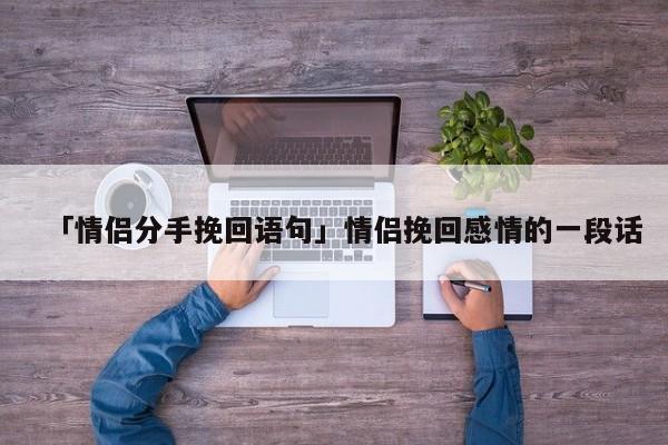 「情侣分手挽回语句」情侣挽回感情的一段话