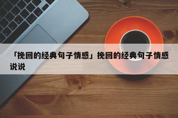 「挽回的经典句子情感」挽回的经典句子情感说说