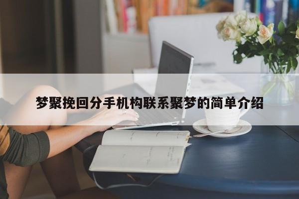 梦聚挽回分手机构联系聚梦的简单介绍