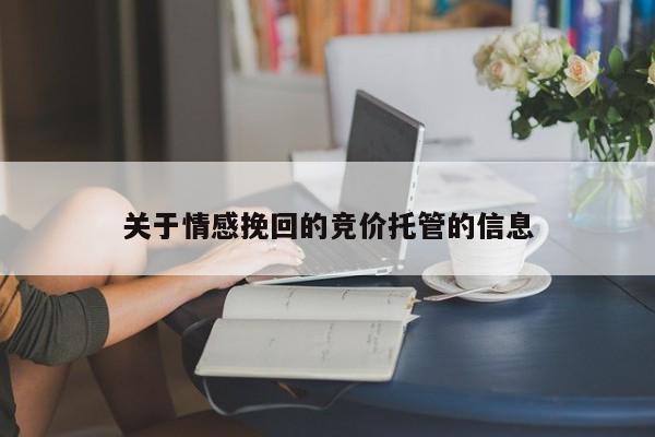 关于情感挽回的竞价托管的信息