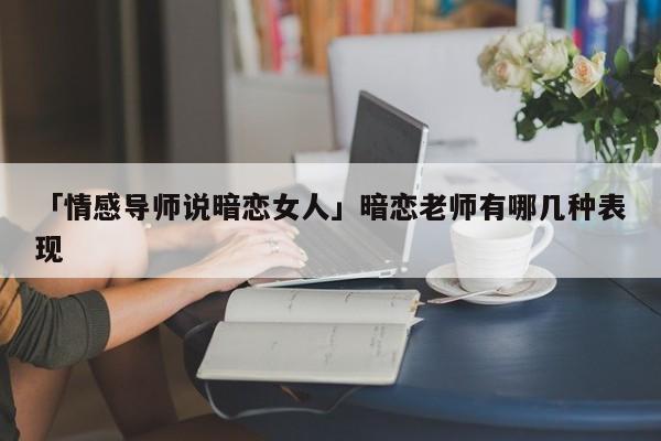 「情感导师说暗恋女人」暗恋老师有哪几种表现