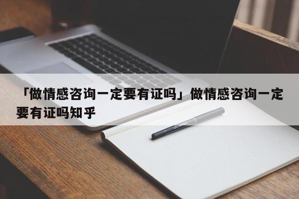 「做情感咨询一定要有证吗」做情感咨询一定要有证吗知乎