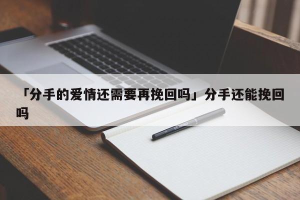 「分手的爱情还需要再挽回吗」分手还能挽回吗