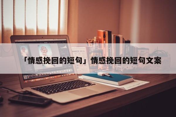 「情感挽回的短句」情感挽回的短句文案