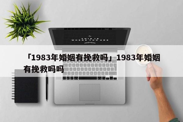 「1983年婚姻有挽救吗」1983年婚姻有挽救吗吗