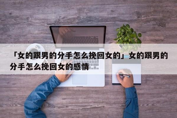 「女的跟男的分手怎么挽回女的」女的跟男的分手怎么挽回女的感情