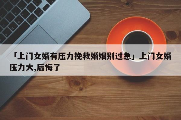 「上门女婿有压力挽救婚姻别过急」上门女婿压力大,后悔了