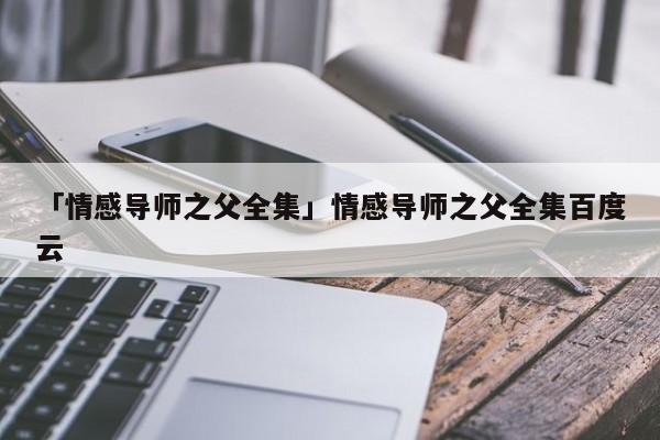 「情感导师之父全集」情感导师之父全集百度云