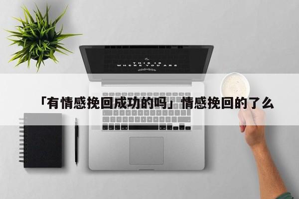 「有情感挽回成功的吗」情感挽回的了么