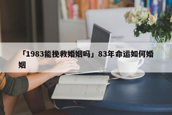 「1983能挽救婚姻吗」83年命运如何婚姻