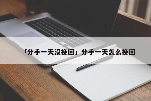 「分手一天没挽回」分手一天怎么挽回