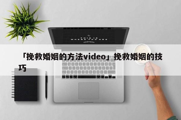 「挽救婚姻的方法video」挽救婚姻的技巧