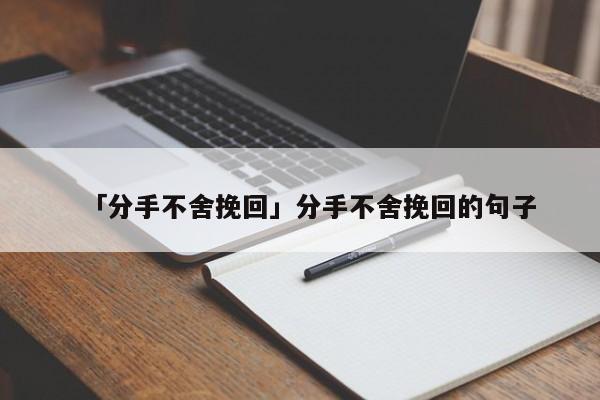 「分手不舍挽回」分手不舍挽回的句子