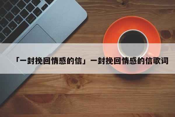 「一封挽回情感的信」一封挽回情感的信歌词