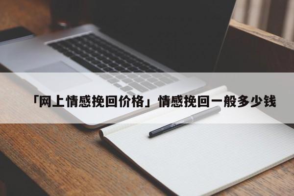 「网上情感挽回价格」情感挽回一般多少钱