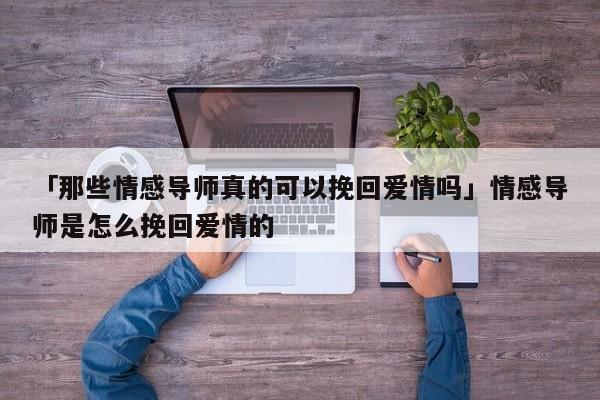 「那些情感导师真的可以挽回爱情吗」情感导师是怎么挽回爱情的