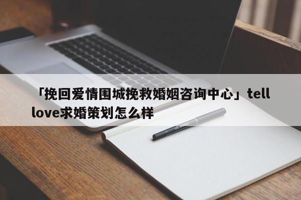 「挽回爱情围城挽救婚姻咨询中心」telllove求婚策划怎么样