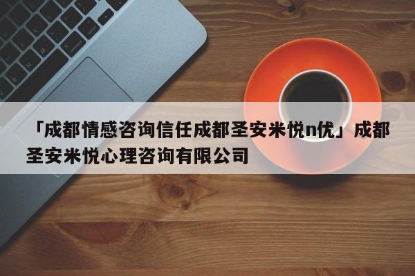 「成都情感咨询信任成都圣安米悦n优」成都圣安米悦心理咨询有限公司