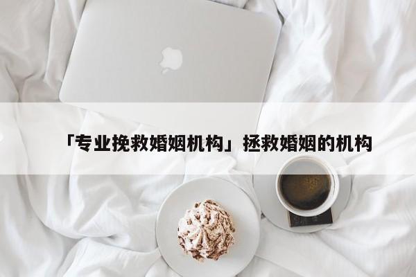 「专业挽救婚姻机构」拯救婚姻的机构