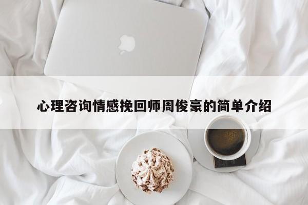 心理咨询情感挽回师周俊豪的简单介绍