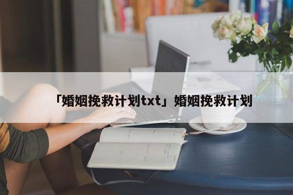 「婚姻挽救计划txt」婚姻挽救计划