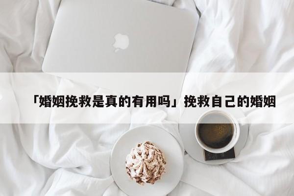 「婚姻挽救是真的有用吗」挽救自己的婚姻