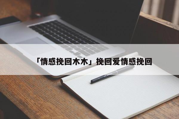 「情感挽回木木」挽回爱情感挽回