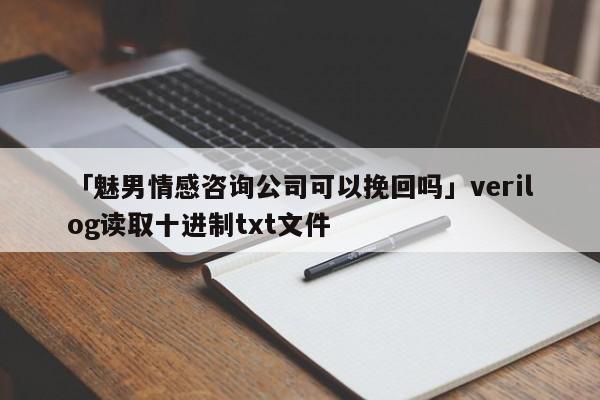 「魅男情感咨询公司可以挽回吗」verilog读取十进制txt文件