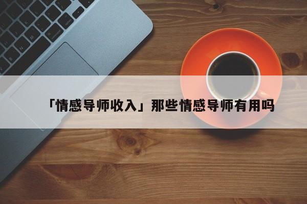 「情感导师收入」那些情感导师有用吗