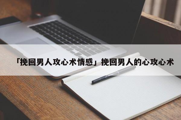 「挽回男人攻心术情感」挽回男人的心攻心术