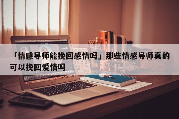 「情感导师能挽回感情吗」那些情感导师真的可以挽回爱情吗