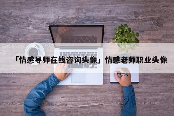 「情感导师在线咨询头像」情感老师职业头像