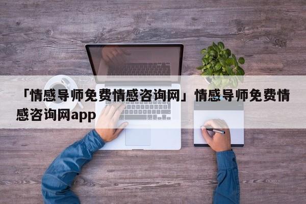 「情感导师免费情感咨询网」情感导师免费情感咨询网app