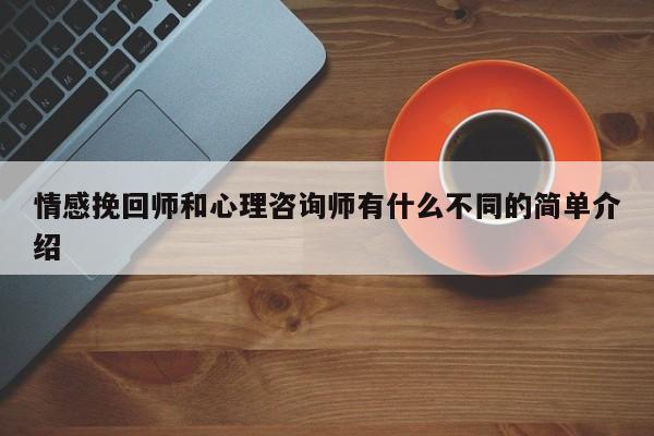 情感挽回师和心理咨询师有什么不同的简单介绍