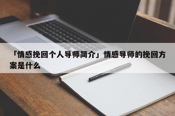 「情感挽回个人导师简介」情感导师的挽回方案是什么