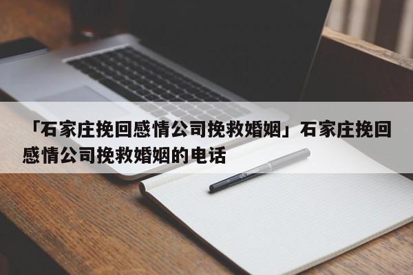 「石家庄挽回感情公司挽救婚姻」石家庄挽回感情公司挽救婚姻的电话