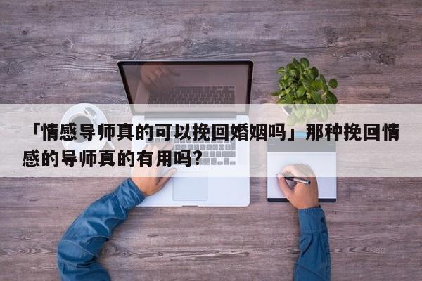 「情感导师真的可以挽回婚姻吗」那种挽回情感的导师真的有用吗?