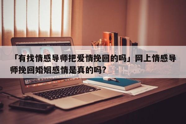 「有找情感导师把爱情挽回的吗」网上情感导师挽回婚姻感情是真的吗?