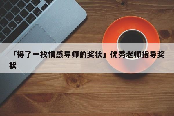 「得了一枚情感导师的奖状」优秀老师指导奖状